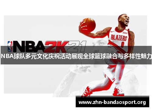 NBA球队多元文化庆祝活动展现全球篮球融合与多样性魅力