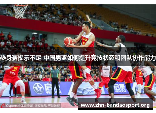 热身赛揭示不足 中国男篮如何提升竞技状态和团队协作能力