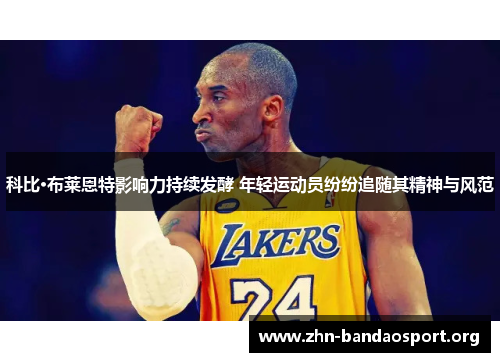科比·布莱恩特影响力持续发酵 年轻运动员纷纷追随其精神与风范