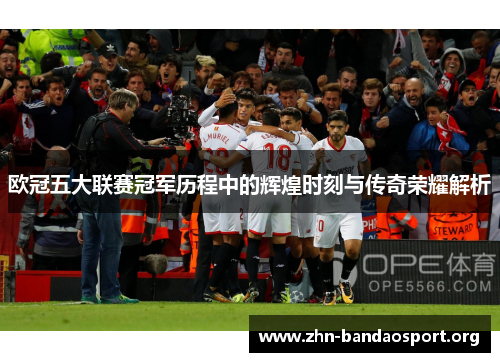 欧冠五大联赛冠军历程中的辉煌时刻与传奇荣耀解析