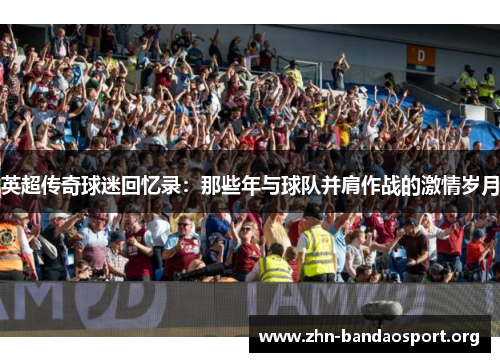 英超传奇球迷回忆录：那些年与球队并肩作战的激情岁月