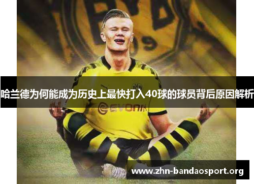 哈兰德为何能成为历史上最快打入40球的球员背后原因解析