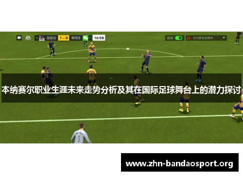 本纳赛尔职业生涯未来走势分析及其在国际足球舞台上的潜力探讨