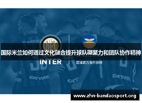 国际米兰如何通过文化融合提升球队凝聚力和团队协作精神