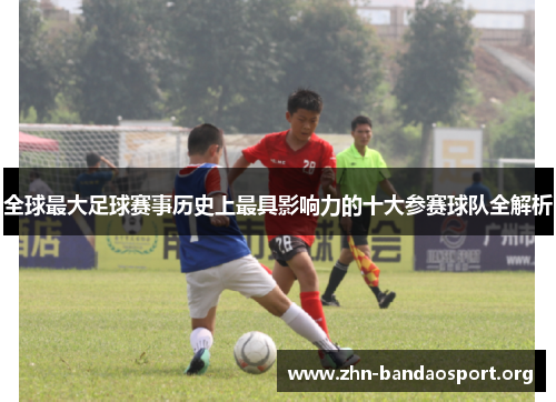 全球最大足球赛事历史上最具影响力的十大参赛球队全解析