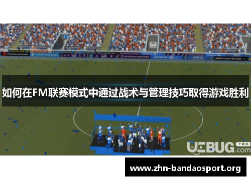 如何在FM联赛模式中通过战术与管理技巧取得游戏胜利