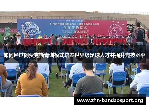 如何通过阿贾克斯青训模式培养世界级足球人才并提升竞技水平