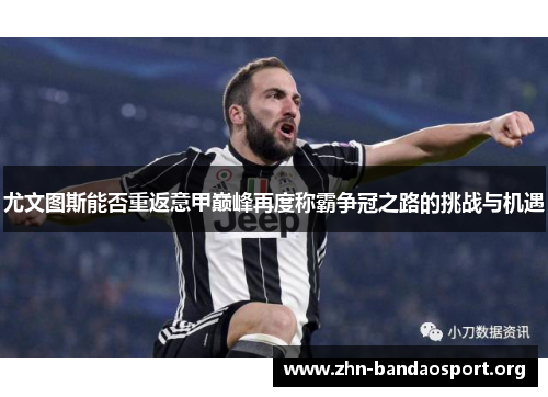 尤文图斯能否重返意甲巅峰再度称霸争冠之路的挑战与机遇