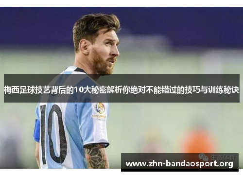 梅西足球技艺背后的10大秘密解析你绝对不能错过的技巧与训练秘诀