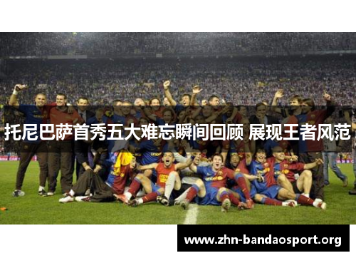 托尼巴萨首秀五大难忘瞬间回顾 展现王者风范