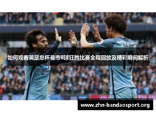如何观看英足总杯曼市8球狂胜比赛全程回放及精彩瞬间解析