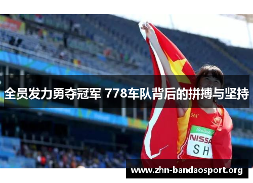 全员发力勇夺冠军 778车队背后的拼搏与坚持