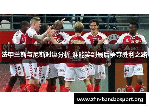 法甲兰斯与尼斯对决分析 谁能笑到最后争夺胜利之路