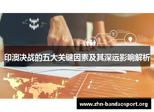 印澳决战的五大关键因素及其深远影响解析