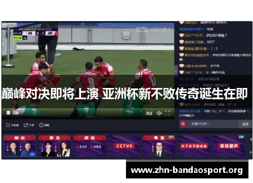 巅峰对决即将上演 亚洲杯新不败传奇诞生在即 