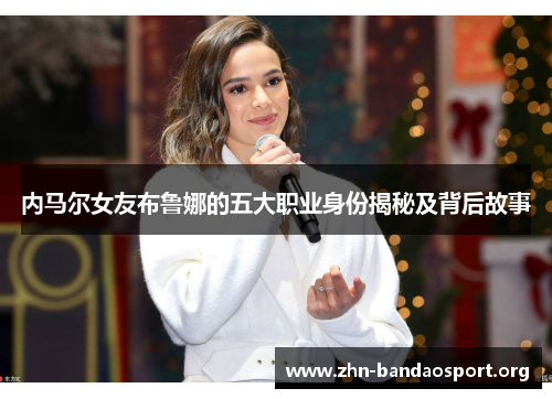 内马尔女友布鲁娜的五大职业身份揭秘及背后故事