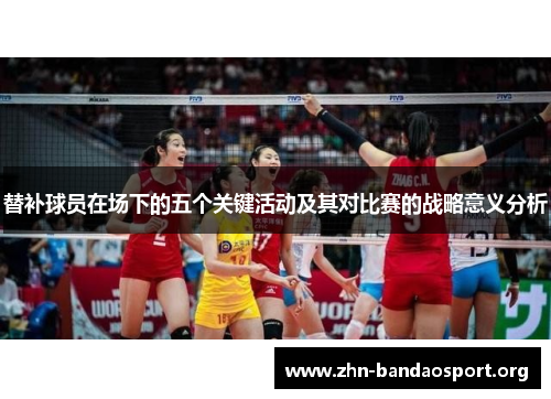 替补球员在场下的五个关键活动及其对比赛的战略意义分析