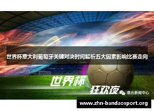 世界杯意大利葡萄牙关键对决时间解析五大因素影响比赛走向