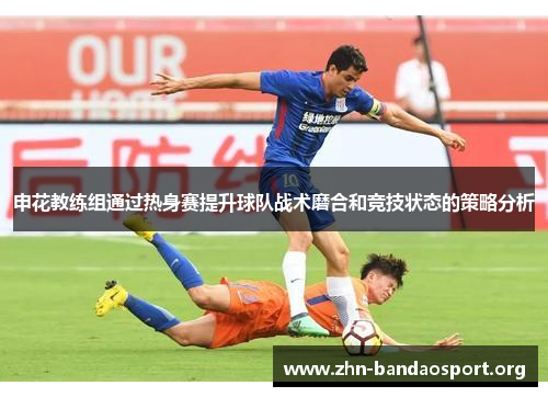 申花教练组通过热身赛提升球队战术磨合和竞技状态的策略分析
