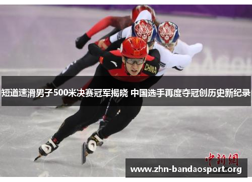 短道速滑男子500米决赛冠军揭晓 中国选手再度夺冠创历史新纪录