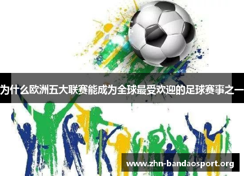 为什么欧洲五大联赛能成为全球最受欢迎的足球赛事之一