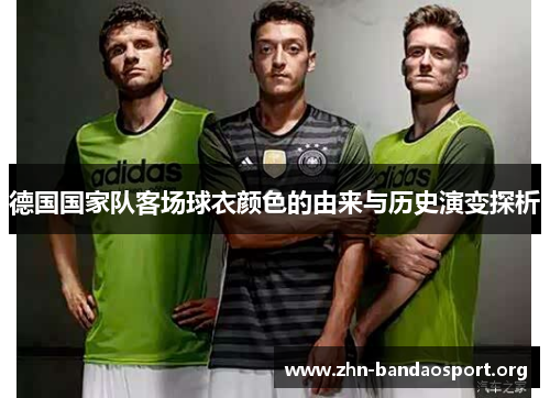 德国国家队客场球衣颜色的由来与历史演变探析 德国国家队客场球衣颜色的由来与历史演变探析