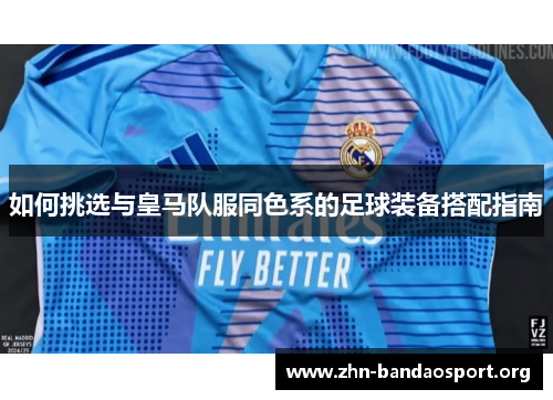 如何挑选与皇马队服同色系的足球装备搭配指南