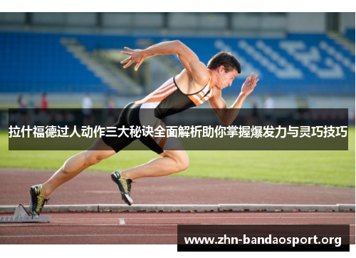 拉什福德过人动作三大秘诀全面解析助你掌握爆发力与灵巧技巧 拉什福德过人动作三大秘诀全面解析助你掌握爆发力与灵巧技巧