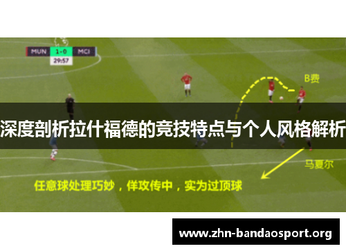 深度剖析拉什福德的竞技特点与个人风格解析 深度剖析拉什福德的竞技特点与个人风格解析