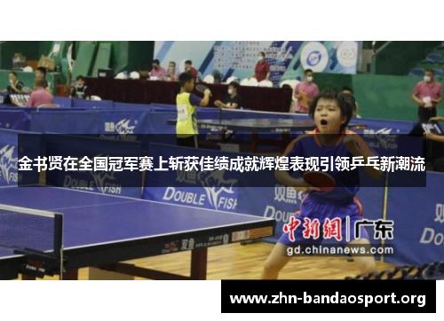 金书贤在全国冠军赛上斩获佳绩成就辉煌表现引领乒乓新潮流