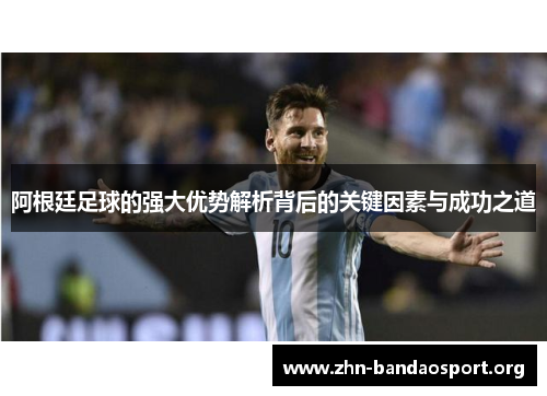 阿根廷足球的强大优势解析背后的关键因素与成功之道 阿根廷足球的强大优势解析背后的关键因素与成功之道