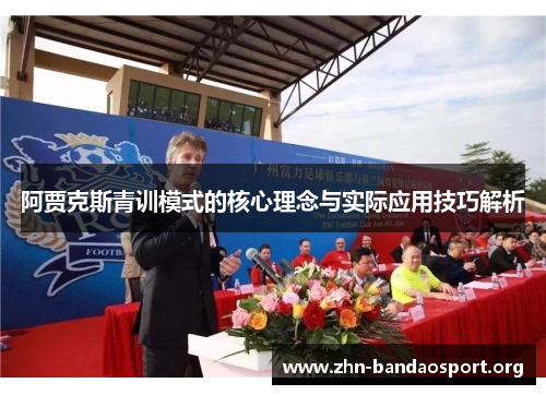 阿贾克斯青训模式的核心理念与实际应用技巧解析 阿贾克斯青训模式的核心理念与实际应用技巧解析