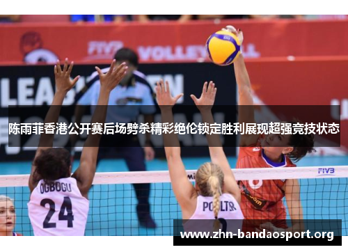 陈雨菲香港公开赛后场劈杀精彩绝伦锁定胜利展现超强竞技状态 陈雨菲香港公开赛后场劈杀精彩绝伦锁定胜利展现超强竞技状态