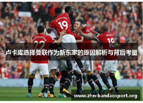 卢卡库选择曼联作为新东家的原因解析与背后考量 卢卡库选择曼联作为新东家的原因解析与背后考量