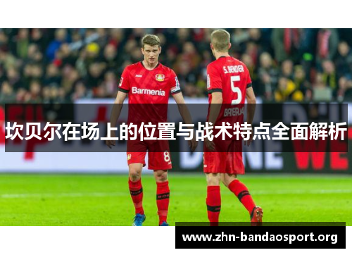 坎贝尔在场上的位置与战术特点全面解析