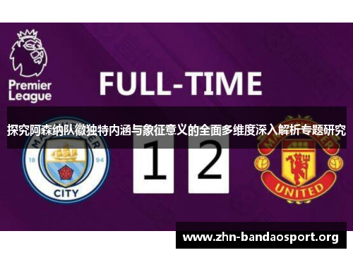 探究阿森纳队徽独特内涵与象征意义的全面多维度深入解析专题研究