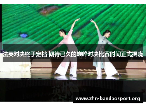 法英对决终于定档 期待已久的巅峰对决比赛时间正式揭晓