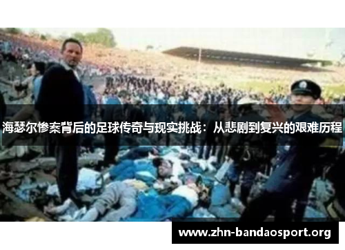 海瑟尔惨案背后的足球传奇与现实挑战:从悲剧到复兴的艰难历程 海瑟尔惨案背后的足球传奇与现实挑战:从悲剧到复兴的艰难历程