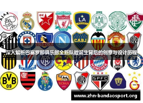 深入解析巴塞罗那俱乐部全新队徽诞生背后的创意与设计历程 深入解析巴塞罗那俱乐部全新队徽诞生背后的创意与设计历程
