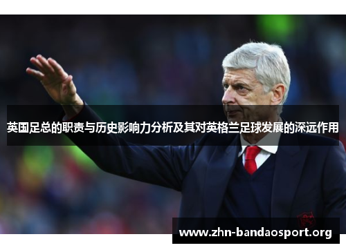 英国足总的职责与历史影响力分析及其对英格兰足球发展的深远作用