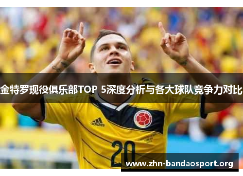 金特罗现役俱乐部TOP 5深度分析与各大球队竞争力对比 金特罗现役俱乐部TOP 5深度分析与各大球队竞争力对比