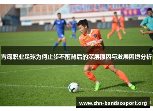 青岛职业足球为何止步不前背后的深层原因与发展困境分析