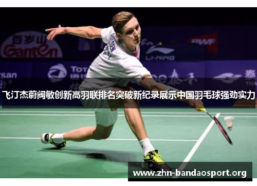 飞汀杰蔚阀敏创新高羽联排名突破新纪录展示中国羽毛球强劲实力