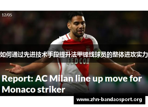 如何通过先进技术手段提升法甲锋线球员的整体进攻实力 如何通过先进技术手段提升法甲锋线球员的整体进攻实力