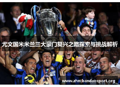 尤文国米米兰三大豪门复兴之路探索与挑战解析