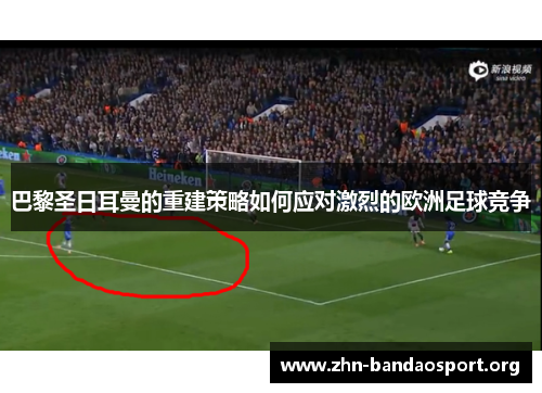 巴黎圣日耳曼的重建策略如何应对激烈的欧洲足球竞争