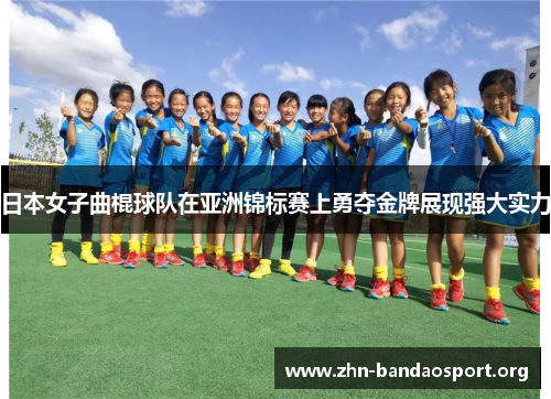 日本女子曲棍球队在亚洲锦标赛上勇夺金牌展现强大实力