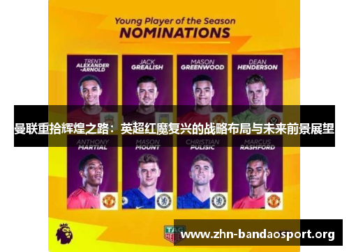 曼联重拾辉煌之路:英超红魔复兴的战略布局与未来前景展望 曼联重拾辉煌之路:英超红魔复兴的战略布局与未来前景展望